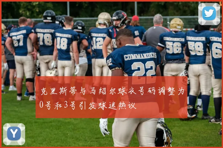 克里斯蒂与马绍尔球衣号码调整为0号和3号引发球迷热议