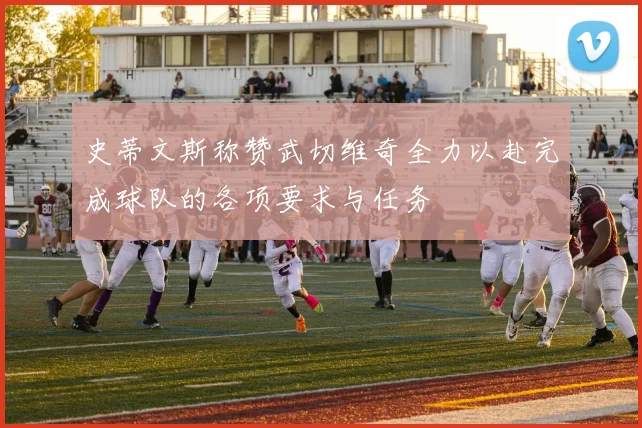 史蒂文斯称赞武切维奇全力以赴完成球队的各项要求与任务