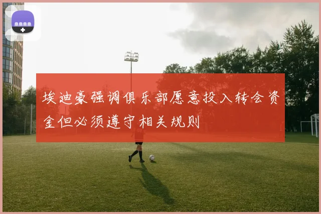 埃迪豪强调俱乐部愿意投入转会资金但必须遵守相关规则