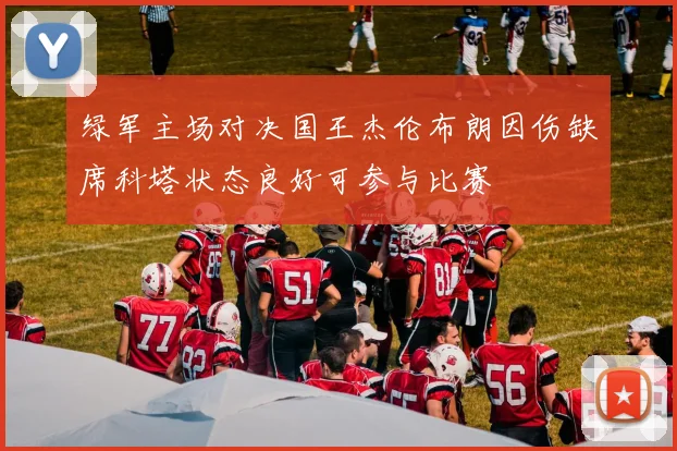绿军主场对决国王杰伦布朗因伤缺席科塔状态良好可参与比赛