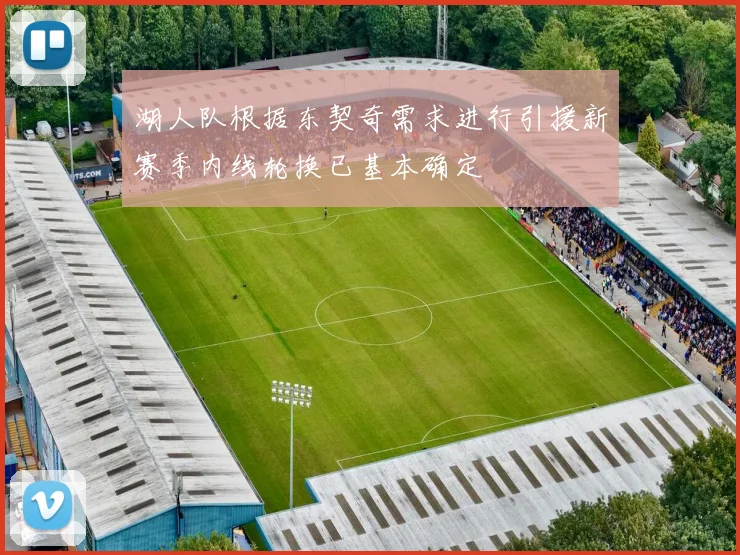 湖人队根据东契奇需求进行引援新赛季内线轮换已基本确定