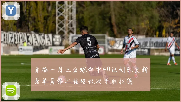 乐福一月三分球命中40记创队史新秀单月第二佳绩仅次于利拉德