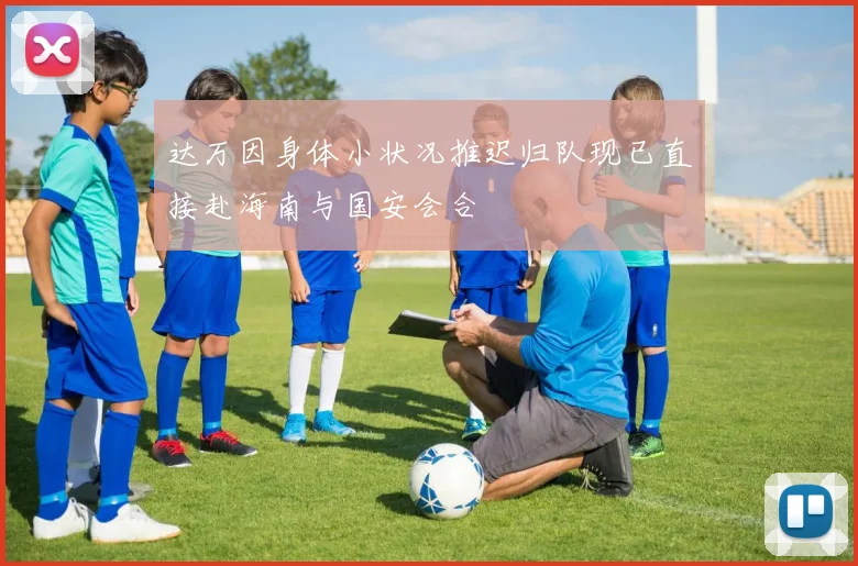 达万因身体小状况推迟归队现已直接赴海南与国安会合