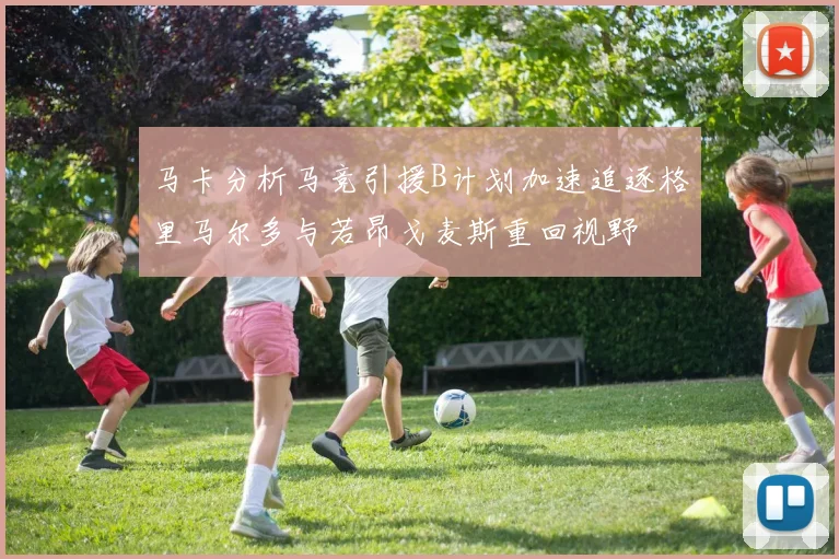 马卡分析马竞引援B计划加速追逐格里马尔多与若昂戈麦斯重回视野
